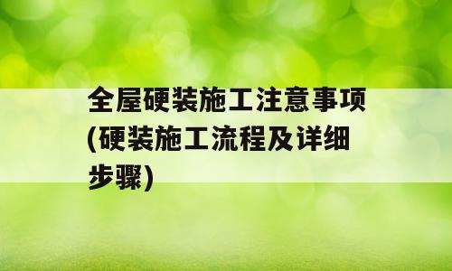 全屋硬装施工注意事项(硬装施工流程及详细步骤)