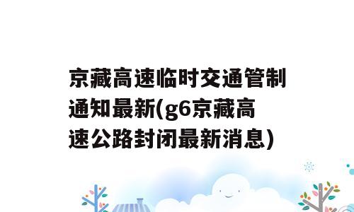 京藏高速临时交通管制通知最新(g6京藏高速公路封闭最新消息)