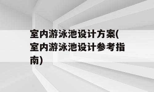 室内游泳池设计方案(室内游泳池设计参考指南)