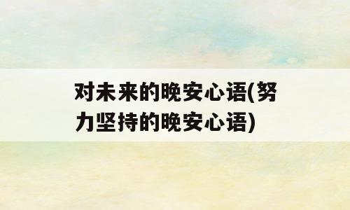 对未来的晚安心语(努力坚持的晚安心语)