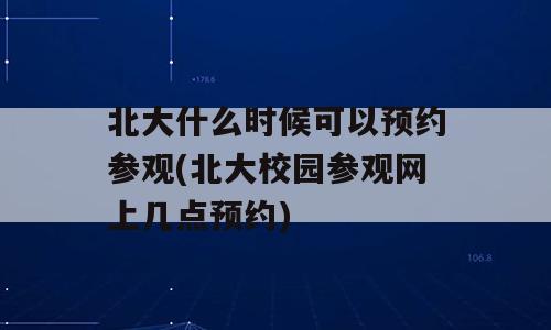 北大什么时候可以预约参观(北大校园参观网上几点预约)