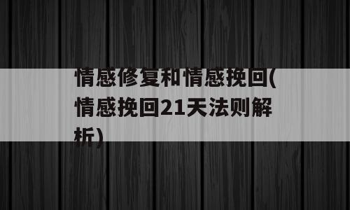 情感修复和情感挽回(情感挽回21天法则解析)
