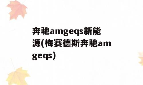 奔驰amgeqs新能源(梅赛德斯奔驰amgeqs)
