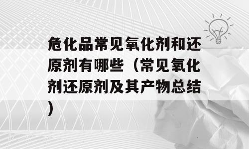 危化品常见氧化剂和还原剂有哪些（常见氧化剂还原剂及其产物总结)