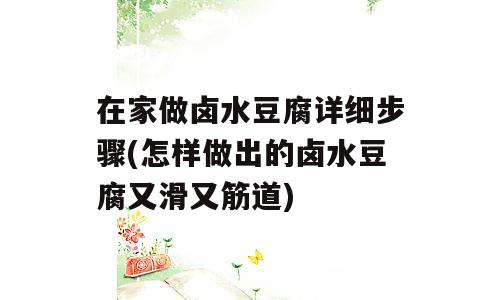 在家做卤水豆腐详细步骤(怎样做出的卤水豆腐又滑又筋道)