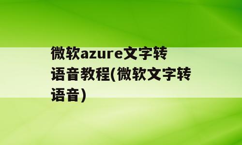 微软azure文字转语音教程(微软文字转语音)