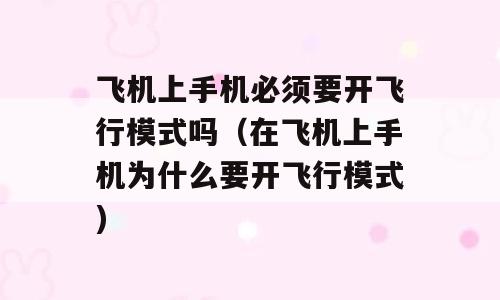 飞机上手机必须要开飞行模式吗（在飞机上手机为什么要开飞行模式)