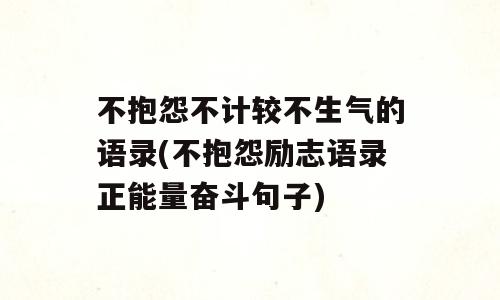 不抱怨不计较不生气的语录(不抱怨励志语录正能量奋斗句子)