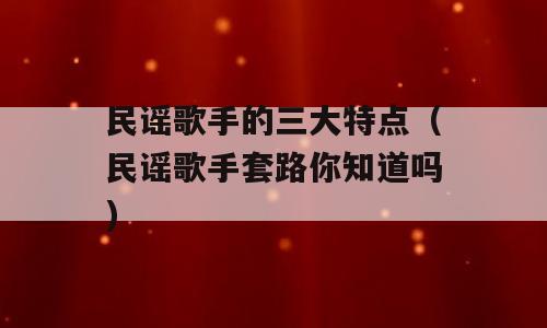 民谣歌手的三大特点（民谣歌手套路你知道吗)