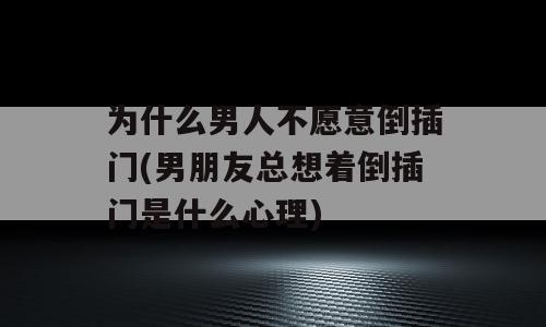 为什么男人不愿意倒插门(男朋友总想着倒插门是什么心理)