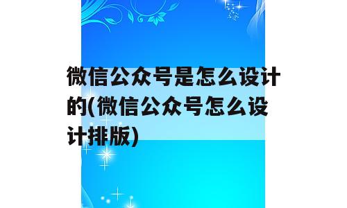 微信公众号是怎么设计的(微信公众号怎么设计排版)