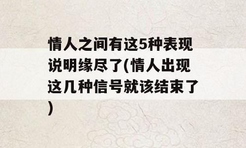 情人之间有这5种表现说明缘尽了(情人出现这几种信号就该结束了)