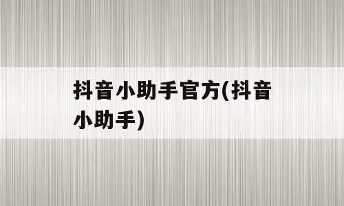 抖音小助手官方(抖音小助手)