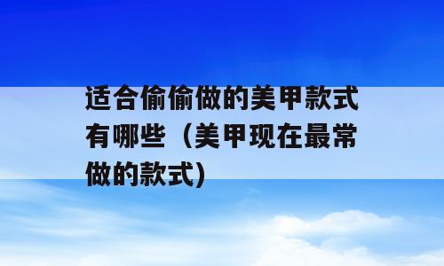 适合偷偷做的美甲款式有哪些（美甲现在最常做的款式)
