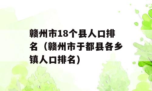 赣州市18个县人口排名（赣州市于都县各乡镇人口排名)