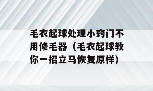 毛衣起球处理小窍门不用修毛器（毛衣起球教你一招立马恢复原样)
