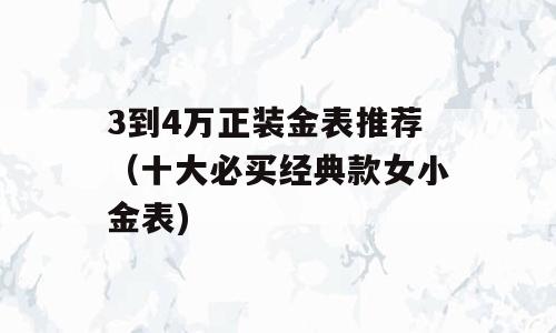 3到4万正装金表推荐（十大必买经典款女小金表)