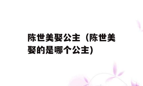 陈世美娶公主（陈世美娶的是哪个公主)