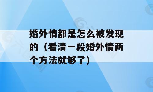 婚外情都是怎么被发现的（看清一段婚外情两个方法就够了)