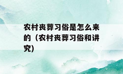 农村丧葬习俗是怎么来的（农村丧葬习俗和讲究)