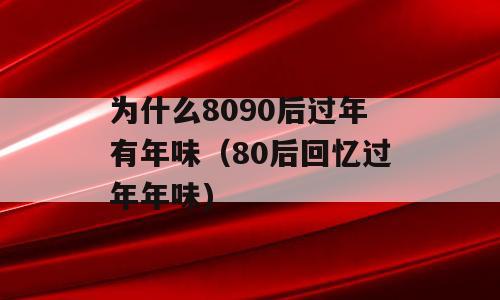 为什么8090后过年有年味（80后回忆过年年味)