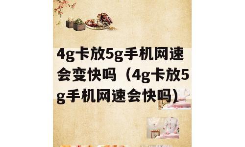 4g卡放5g手机网速会变快吗（4g卡放5g手机网速会快吗)