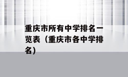 重庆市所有中学排名一览表（重庆市各中学排名)