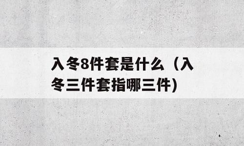 入冬8件套是什么（入冬三件套指哪三件)