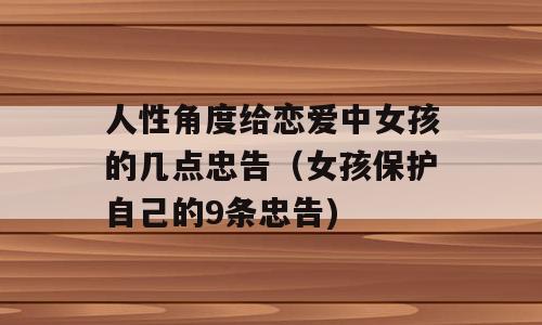 人性角度给恋爱中女孩的几点忠告（女孩保护自己的9条忠告)