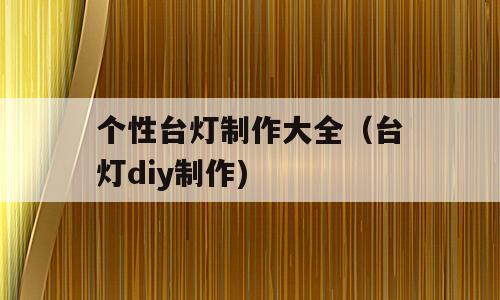 个性台灯制作大全（台灯diy制作)