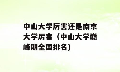 中山大学厉害还是南京大学厉害（中山大学巅峰期全国排名)