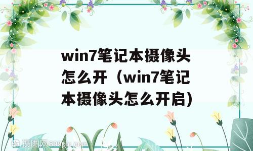 win7笔记本摄像头怎么开（win7笔记本摄像头怎么开启)