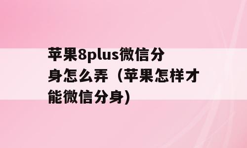 苹果8plus微信分身怎么弄（苹果怎样才能微信分身)