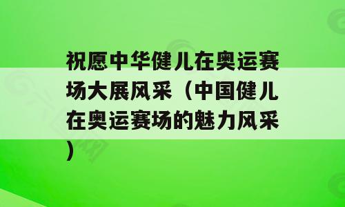 祝愿中华健儿在奥运赛场大展风采（中国健儿在奥运赛场的魅力风采)