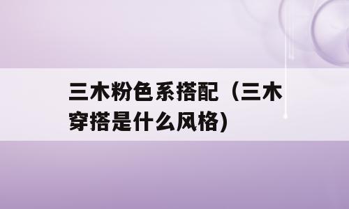 三木粉色系搭配（三木穿搭是什么风格)