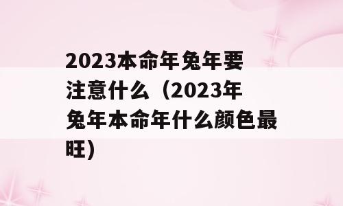 2023本命年兔年要注意什么（2023年兔年本命年什么颜色最旺)