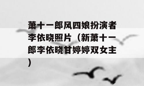 萧十一郎风四娘扮演者李依晓照片（新萧十一郎李依晓甘婷婷双女主)