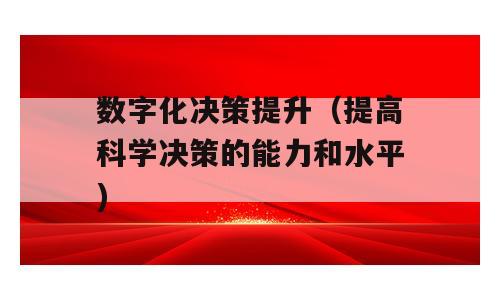 数字化决策提升（提高科学决策的能力和水平)