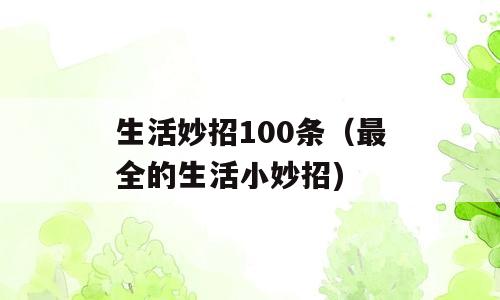 生活妙招100条（最全的生活小妙招)