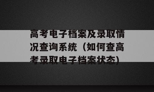 高考电子档案及录取情况查询系统（如何查高考录取电子档案状态)