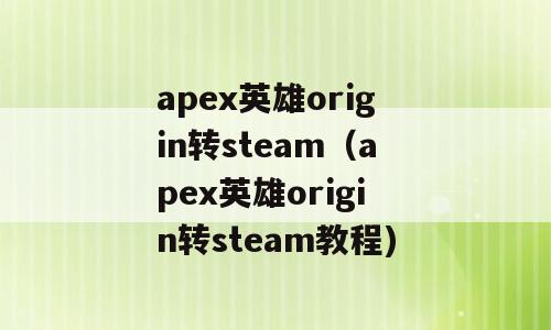 apex英雄origin转steam（apex英雄origin转steam教程)