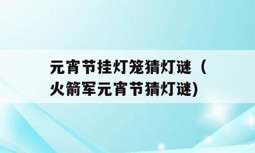 元宵节挂灯笼猜灯谜（火箭军元宵节猜灯谜)