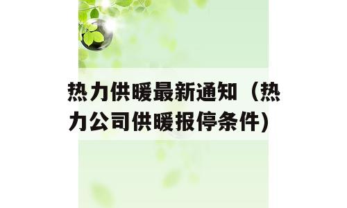 热力供暖最新通知（热力公司供暖报停条件)