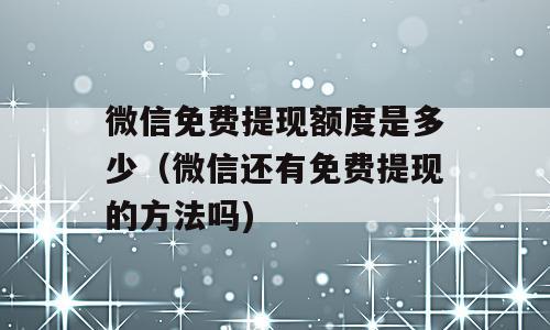 微信免费提现额度是多少（微信还有免费提现的方法吗)