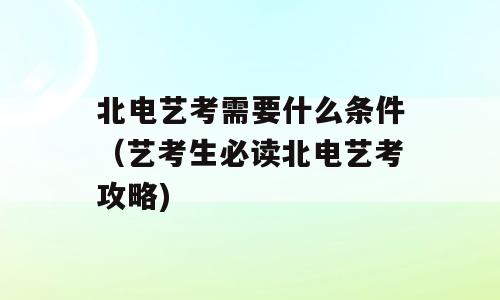 北电艺考需要什么条件（艺考生必读北电艺考攻略)