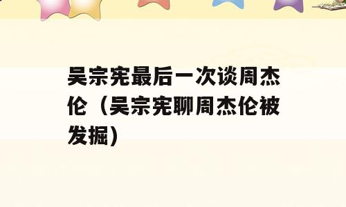 吴宗宪最后一次谈周杰伦（吴宗宪聊周杰伦被发掘)