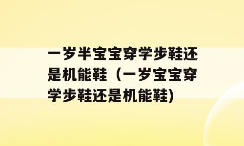一岁半宝宝穿学步鞋还是机能鞋（一岁宝宝穿学步鞋还是机能鞋)