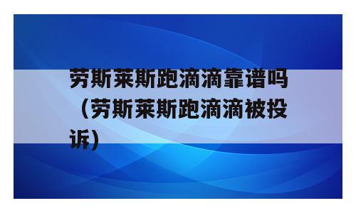 劳斯莱斯跑滴滴靠谱吗（劳斯莱斯跑滴滴被投诉)
