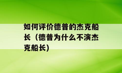 如何评价德普的杰克船长（德普为什么不演杰克船长)
