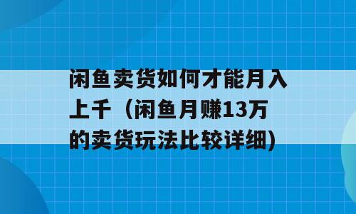 闲鱼卖货如何才能月入上千（闲鱼月赚13万的卖货玩法比较详细)